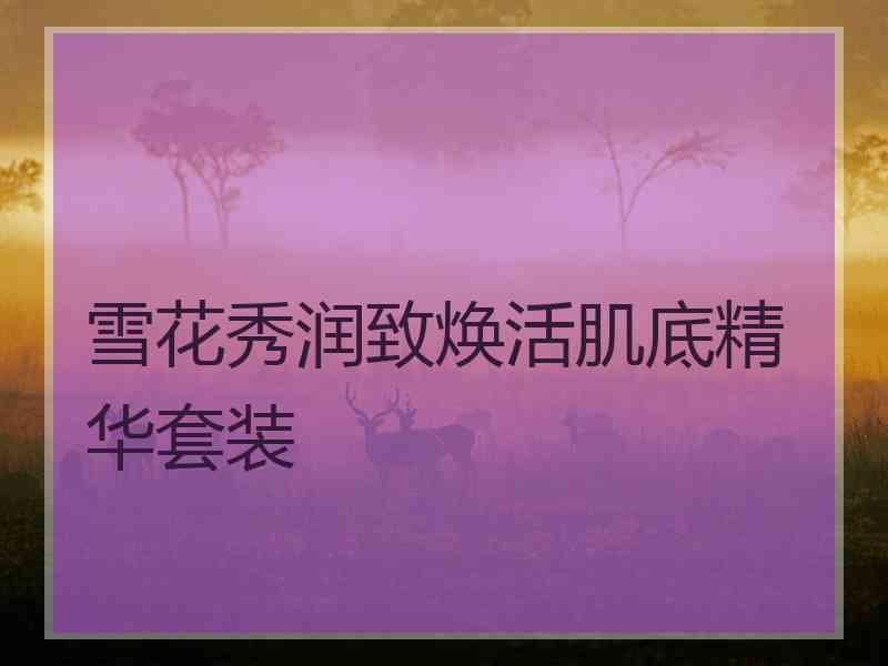雪花秀润致焕活肌底精华套装