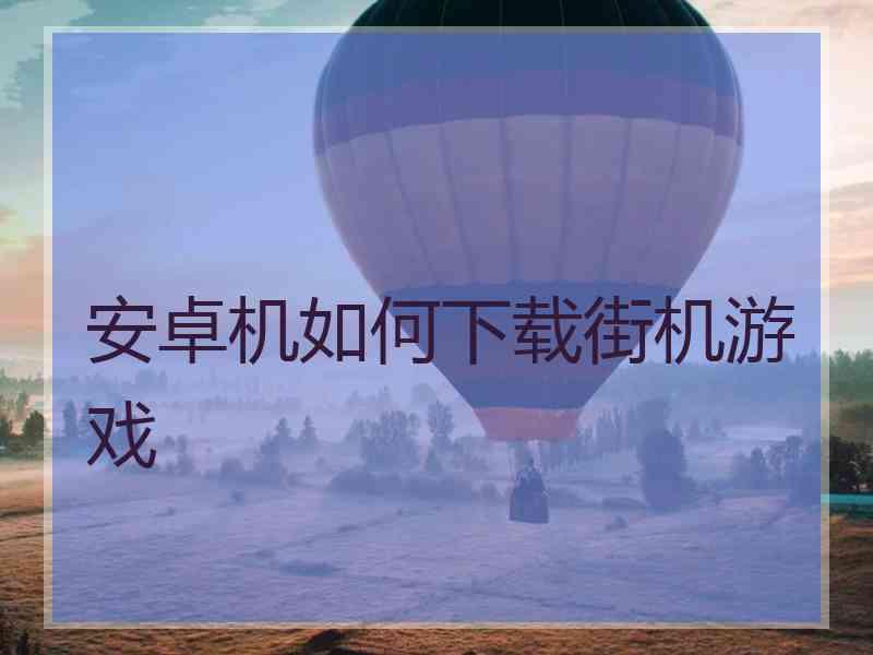 安卓机如何下载街机游戏