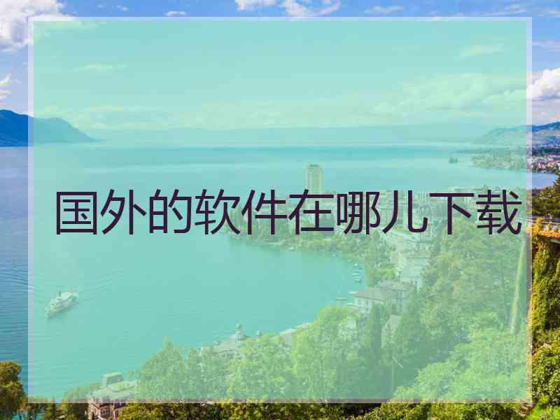 国外的软件在哪儿下载