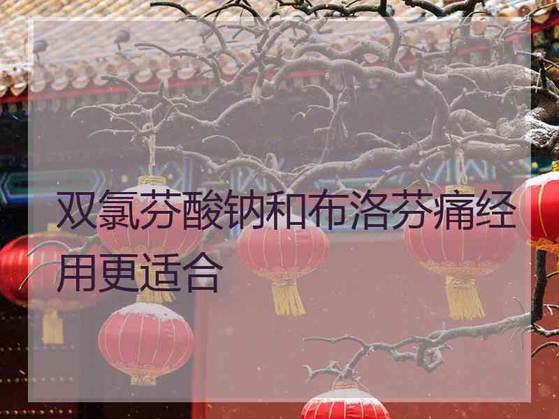 双氯芬酸钠和布洛芬痛经用更适合