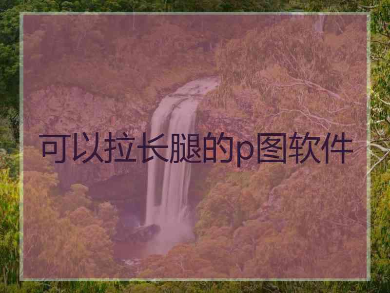 可以拉长腿的p图软件