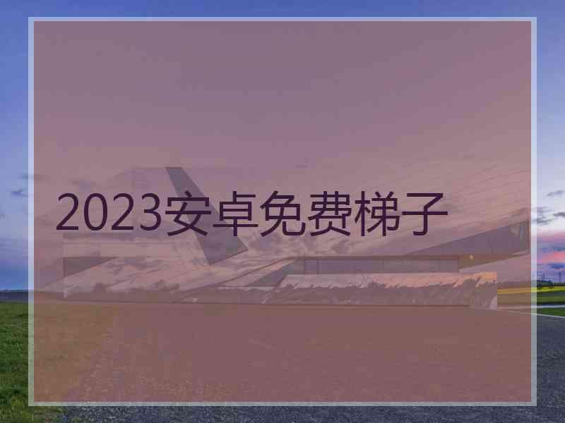 2023安卓免费梯子