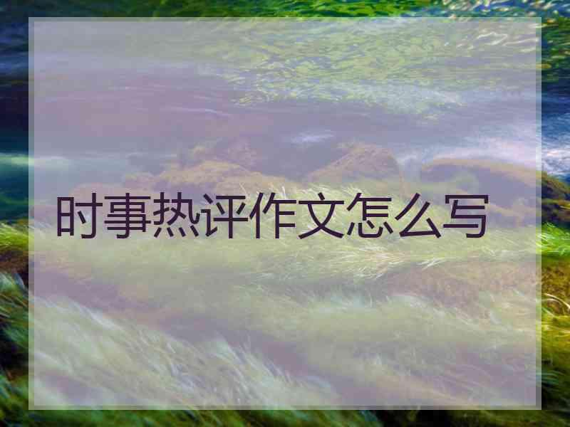 时事热评作文怎么写