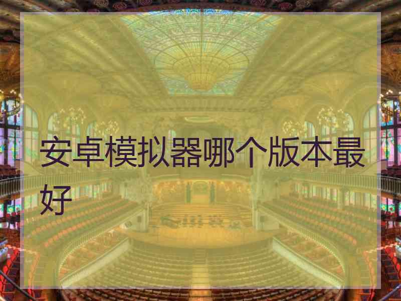 安卓模拟器哪个版本最好