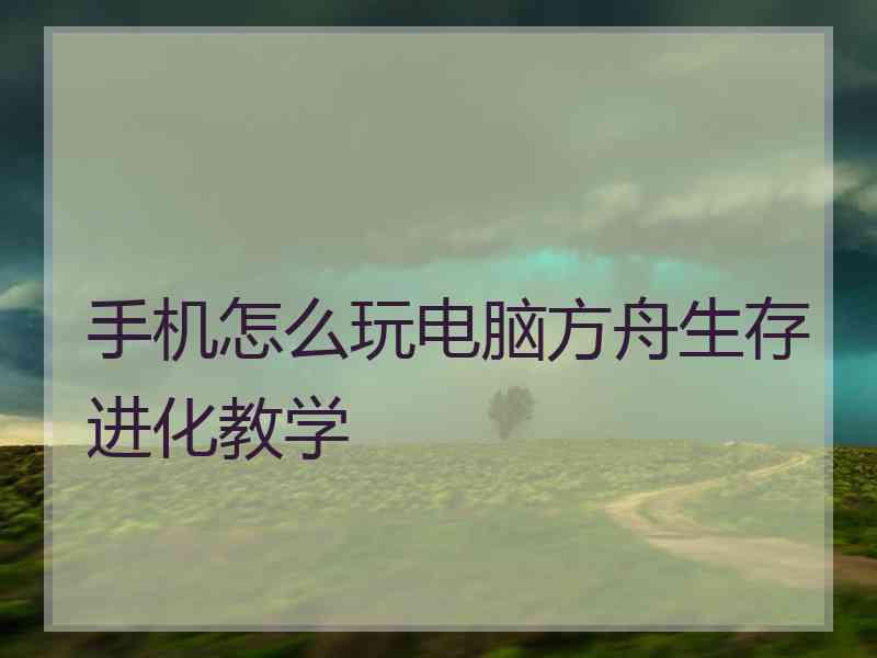 手机怎么玩电脑方舟生存进化教学