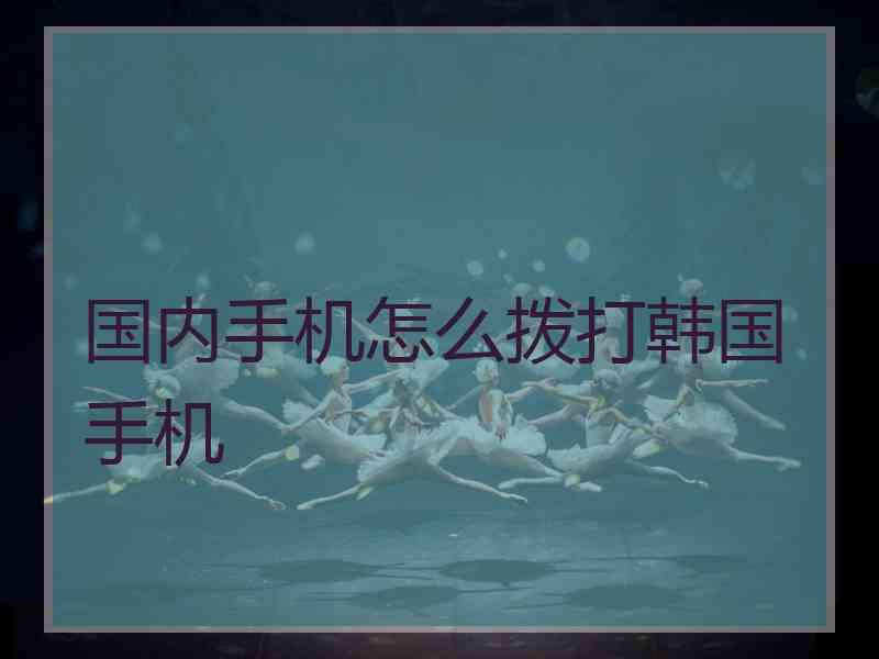 国内手机怎么拨打韩国手机
