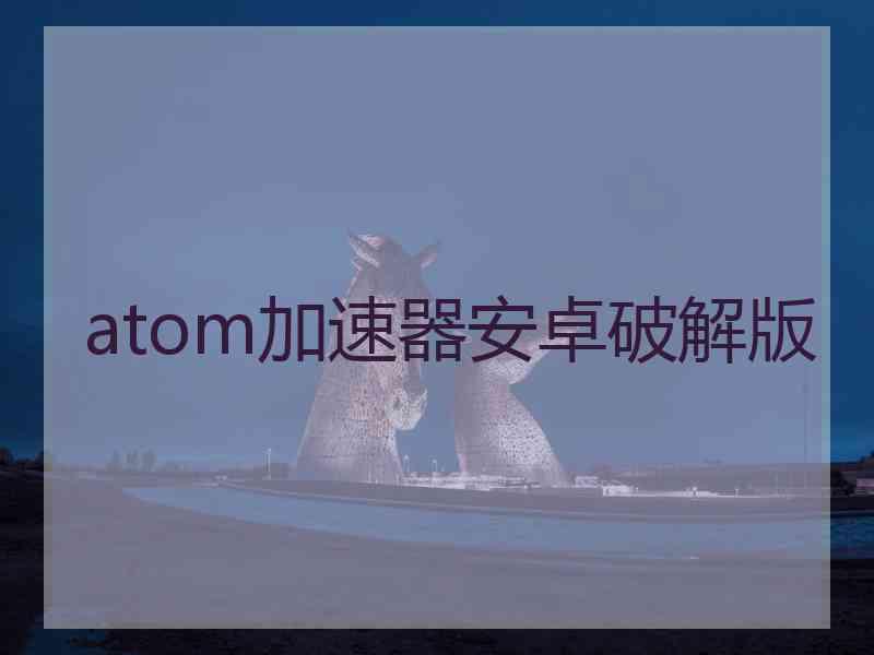 atom加速器安卓破解版
