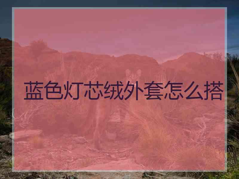 蓝色灯芯绒外套怎么搭