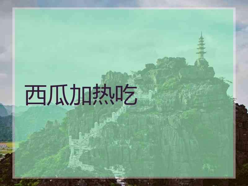 西瓜加热吃