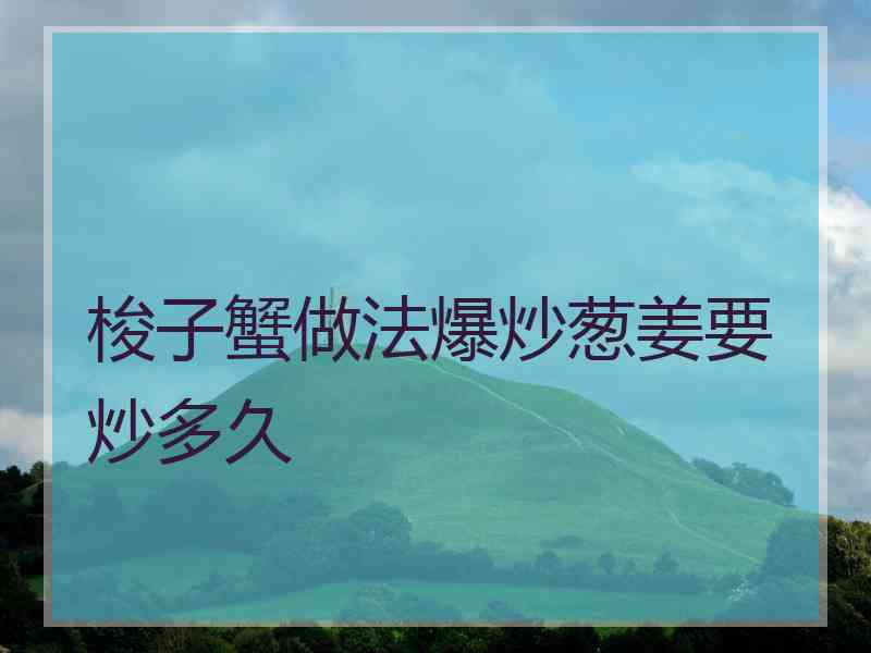 梭子蟹做法爆炒葱姜要炒多久