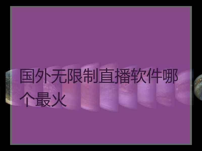 国外无限制直播软件哪个最火