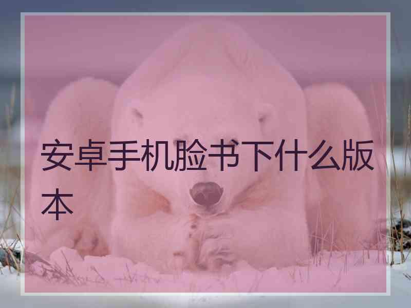 安卓手机脸书下什么版本