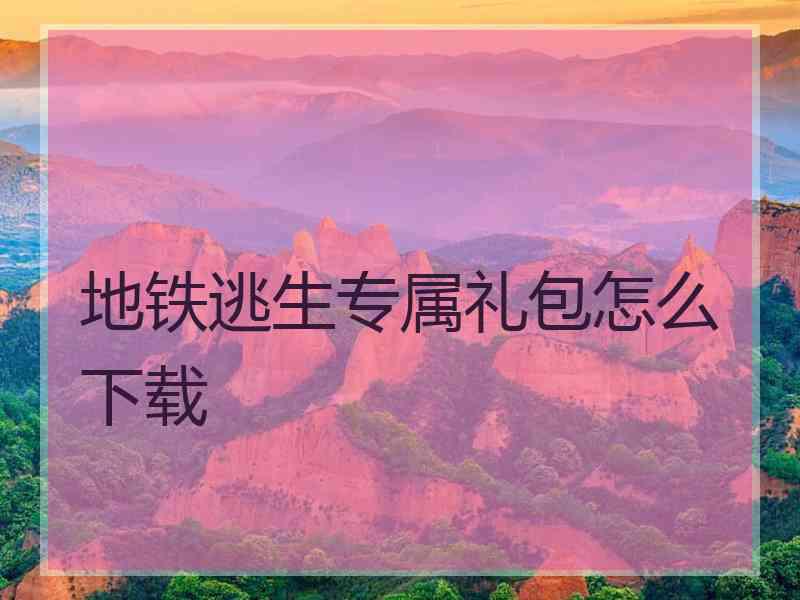 地铁逃生专属礼包怎么下载
