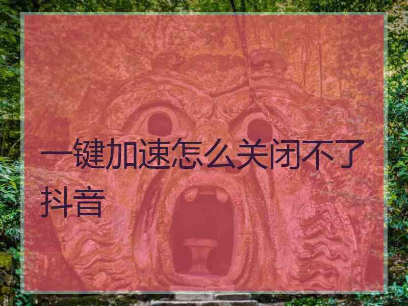 一键加速怎么关闭不了抖音