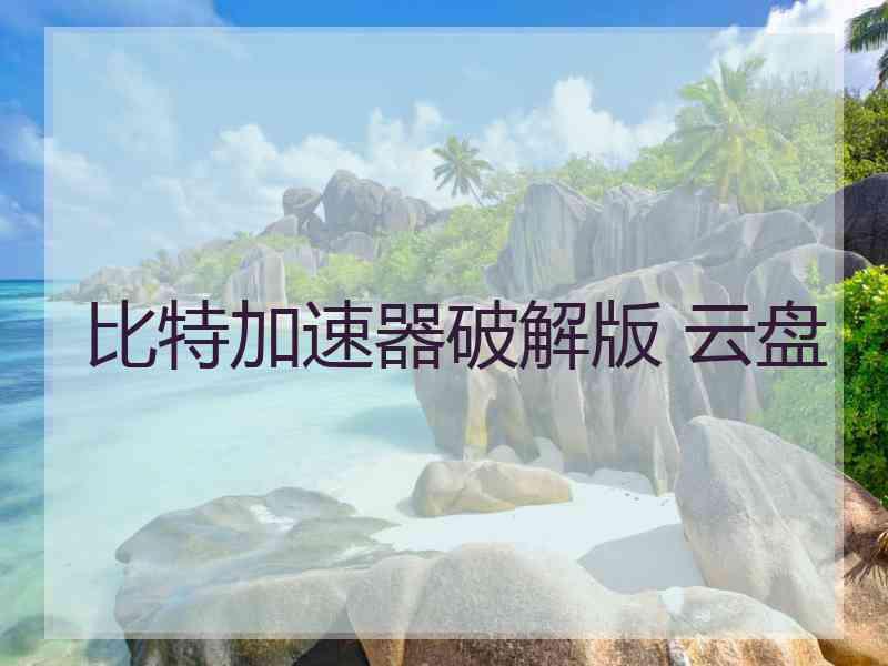 比特加速器破解版 云盘