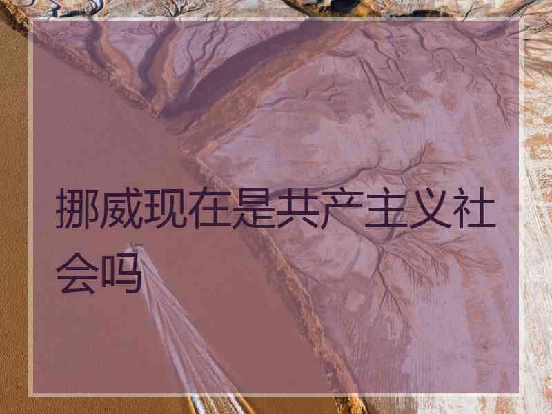 挪威现在是共产主义社会吗
