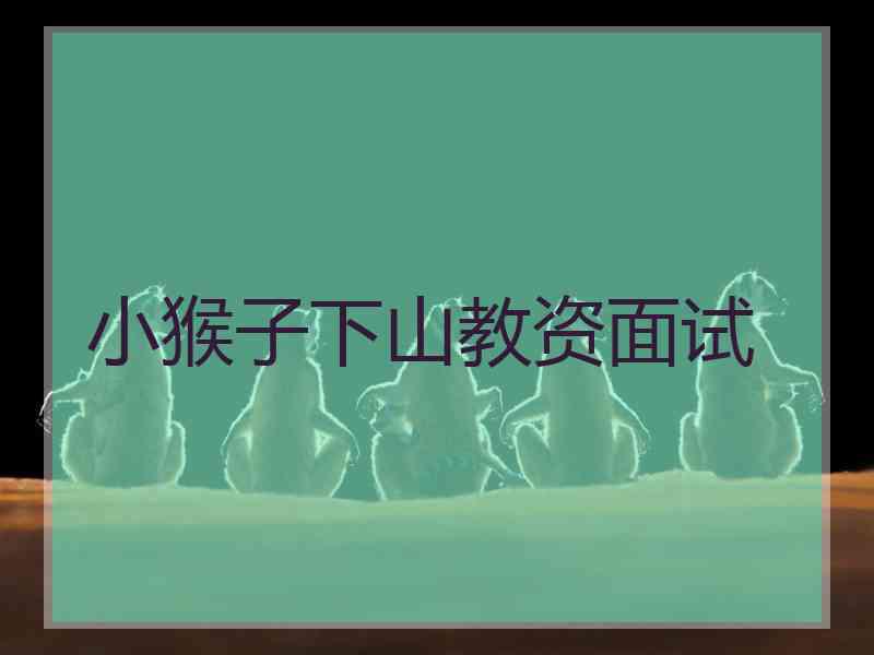 小猴子下山教资面试
