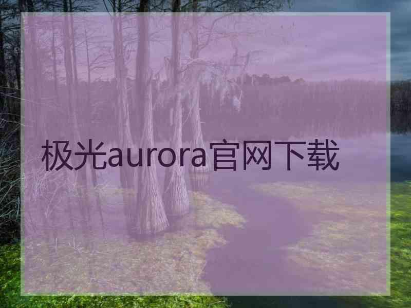 极光aurora官网下载