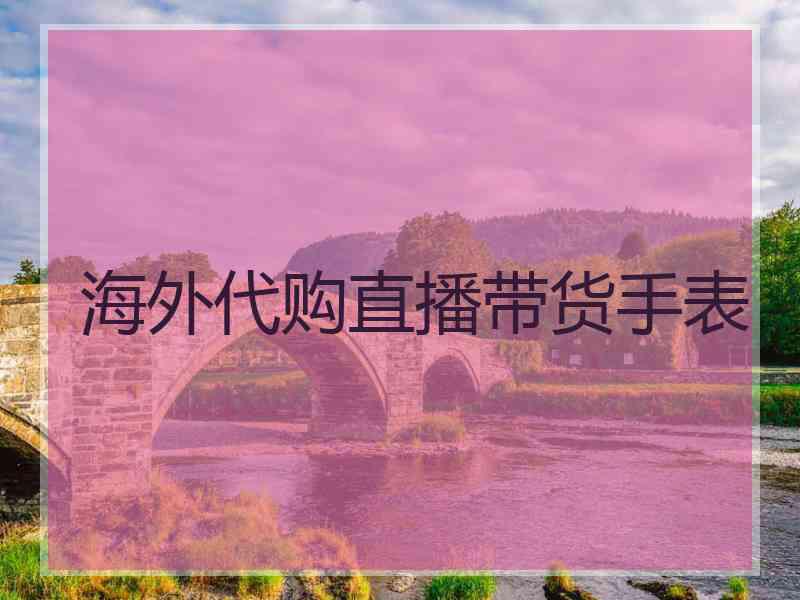 海外代购直播带货手表