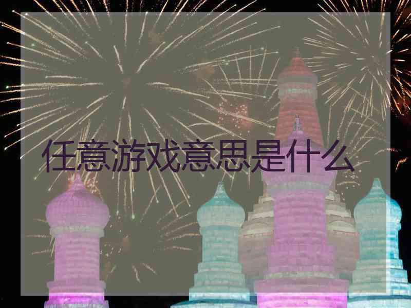 任意游戏意思是什么