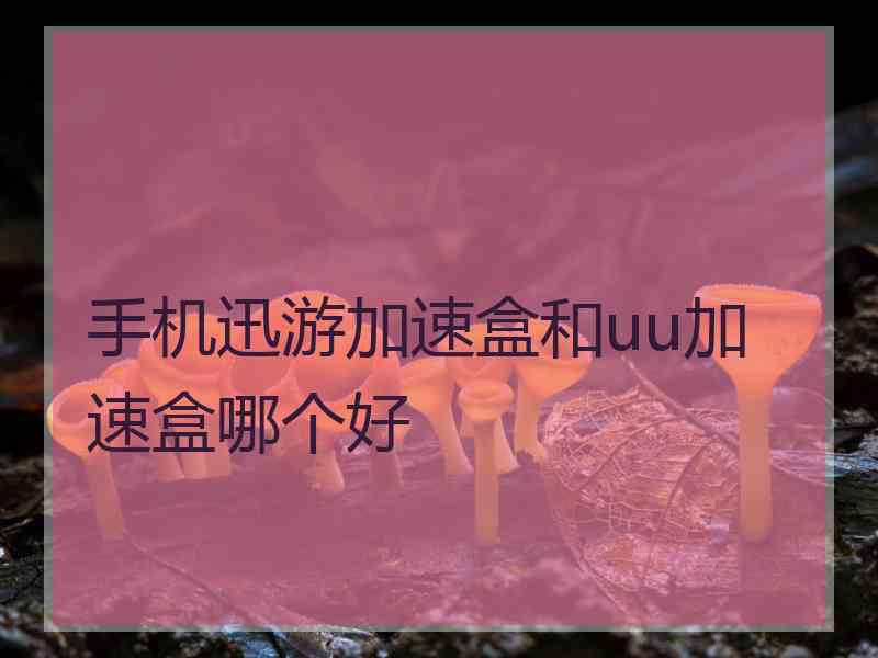 手机迅游加速盒和uu加速盒哪个好