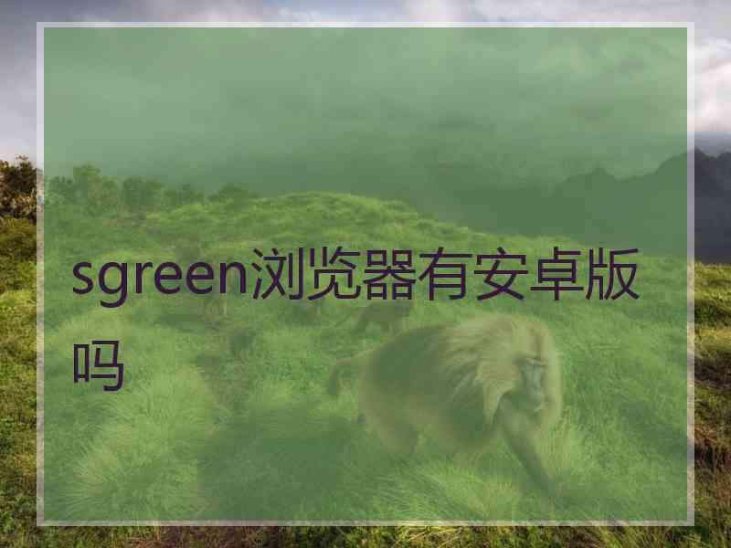 sgreen浏览器有安卓版吗