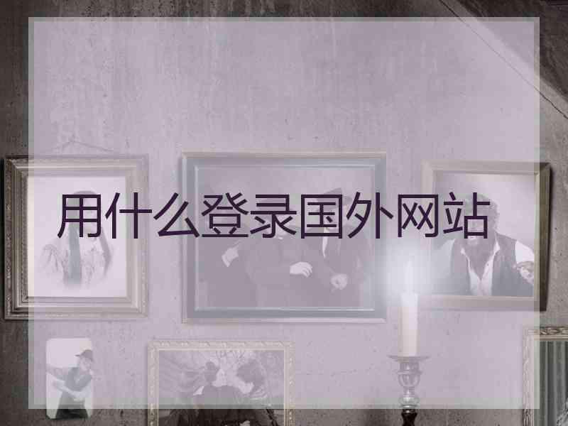 用什么登录国外网站