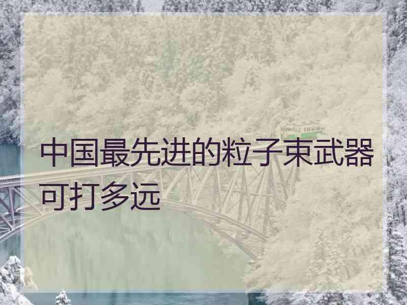 中国最先进的粒子束武器可打多远